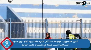 تأجيل الأسبوع.. مواجهات منتخب الكرة النسائية تؤخر دورى الكرة النسائية بسبب غينيا في تصفيات كأس العالم